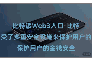 比特派Web3入口 比特派钱包禁受了多重安全设施来保护用户的金钱安全