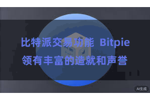 比特派交易功能 Bitpie领有丰富的造就和声誉
