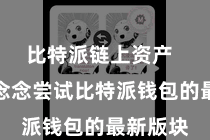 比特派链上资产 要是您念念尝试比特派钱包的最新版块