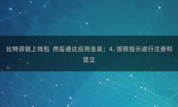 比特派链上钱包 然后通达应用圭臬;4. 按照指示进行注册和竖立