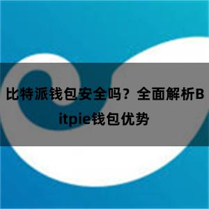 比特派钱包安全吗？全面解析Bitpie钱包优势