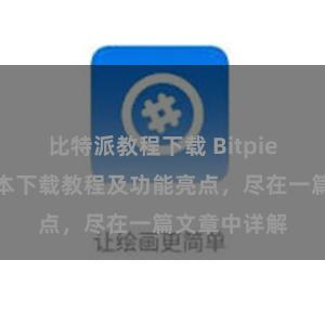 比特派教程下载 Bitpie钱包最新版本下载教程及功能亮点，尽在一篇文章中详解