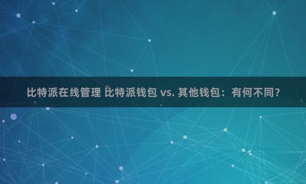 比特派在线管理 比特派钱包 vs. 其他钱包：有何不同？