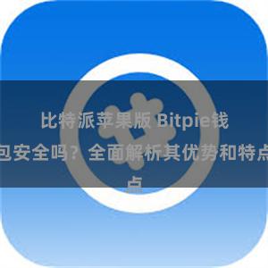 比特派苹果版 Bitpie钱包安全吗？全面解析其优势和特点