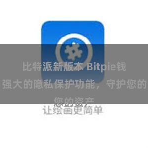 比特派新版本 Bitpie钱包：强大的隐私保护功能，守护您的资产