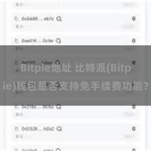 Bitpie地址 比特派(Bitpie)钱包是否支持免手续费功能？