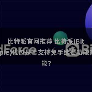 比特派官网推荐 比特派(Bitpie)钱包是否支持免手续费功能？