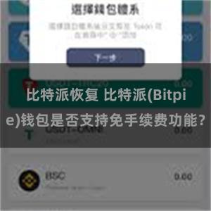 比特派恢复 比特派(Bitpie)钱包是否支持免手续费功能？