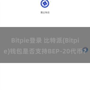 Bitpie登录 比特派(Bitpie)钱包是否支持BEP-20代币？