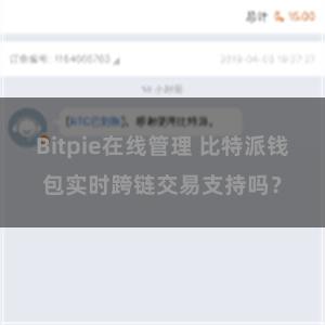 Bitpie在线管理 比特派钱包实时跨链交易支持吗？