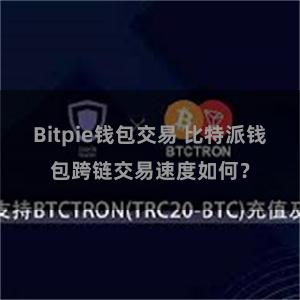Bitpie钱包交易 比特派钱包跨链交易速度如何？