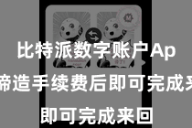 比特派数字账户App  缔造手续费后即可完成来回