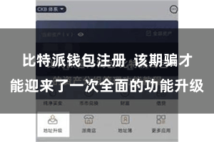 比特派钱包注册  该期骗才能迎来了一次全面的功能升级