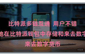 比特派多链互通  用户不错宽解地在比特派钱包中存储和来去数字货币