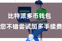 比特派多币钱包  您不错尝试加多手续费