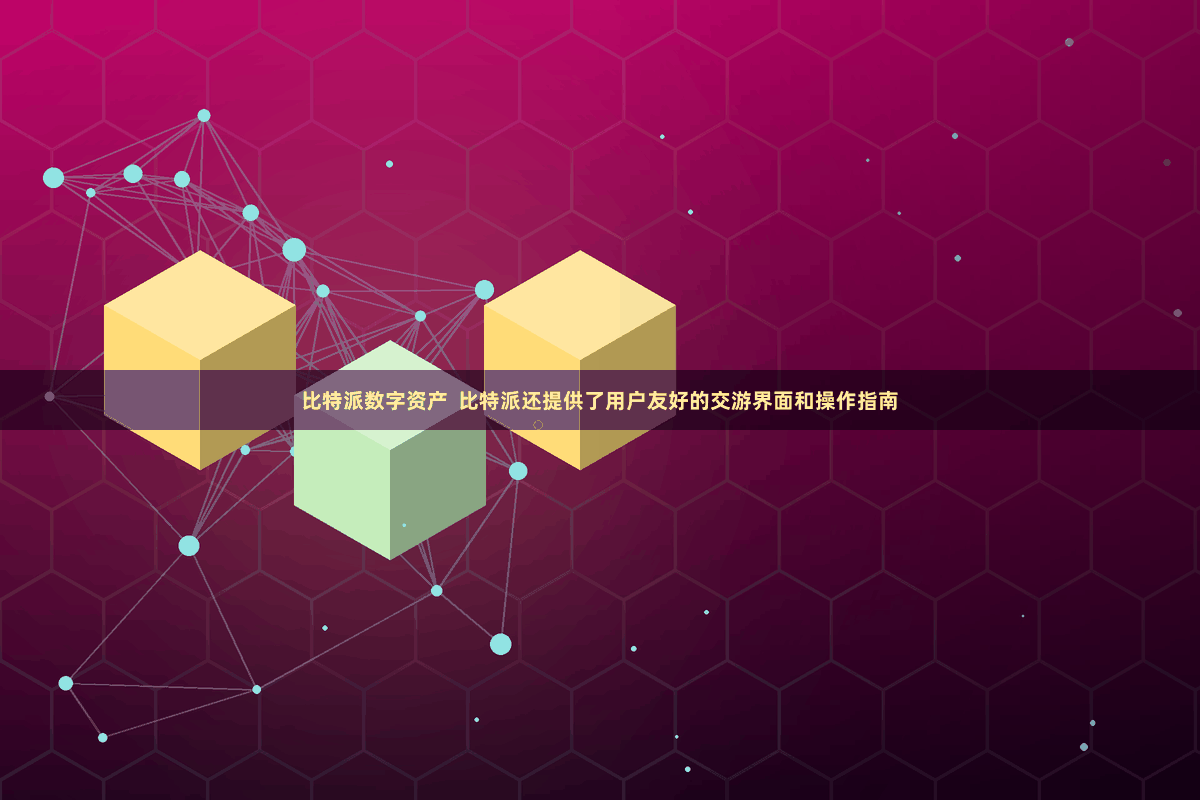 比特派数字资产  比特派还提供了用户友好的交游界面和操作指南